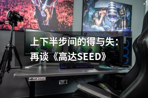 上下半步间的得与失：再谈《高达SEED》-第1张-游戏资讯-龙启网络