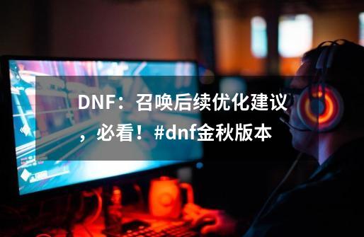 DNF：召唤后续优化建议，必看！#dnf金秋版本-第1张-游戏资讯-龙启网络