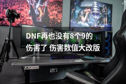 DNF再也没有8个9的伤害了 伤害数值大改版-第1张-游戏资讯-龙启网络