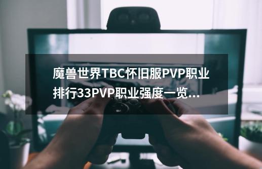 魔兽世界TBC怀旧服PVP职业排行33PVP职业强度一览_魔兽世界欧服pvp英雄榜-第1张-游戏资讯-龙启网络