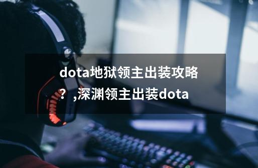 dota地狱领主出装攻略？,深渊领主出装dota-第1张-游戏资讯-龙启网络