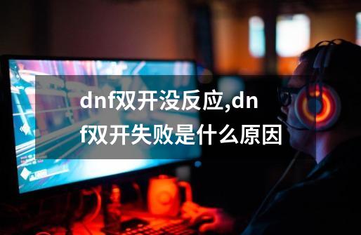 dnf双开没反应,dnf双开失败是什么原因-第1张-游戏资讯-龙启网络