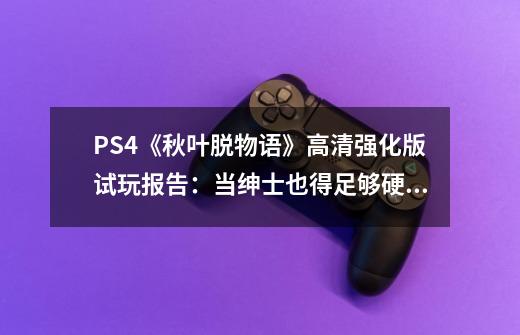 PS4《秋叶脱物语》高清强化版试玩报告：当绅士也得足够硬核才行-第1张-游戏资讯-龙启网络