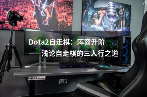 Dota2自走棋：阵容升阶——浅论自走棋的三人行之道-第1张-游戏资讯-龙启网络