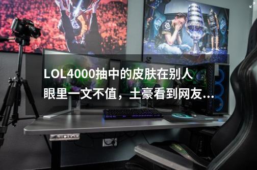 LOL4000抽中的皮肤在别人眼里一文不值，土豪看到网友回复后哭了-第1张-游戏资讯-龙启网络