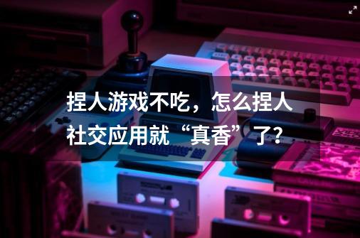 捏人游戏不吃，怎么捏人社交应用就“真香”了？-第1张-游戏资讯-龙启网络