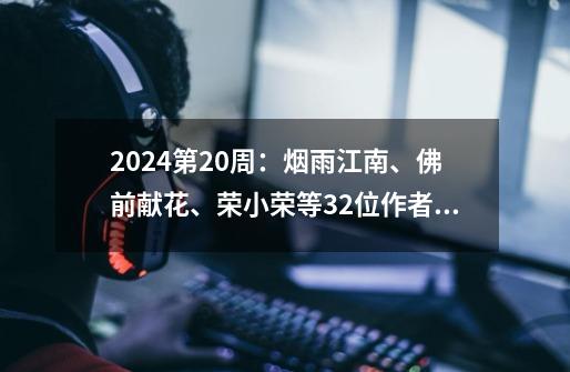 2024第20周：烟雨江南、佛前献花、荣小荣等32位作者新书汇总-第1张-游戏资讯-龙启网络