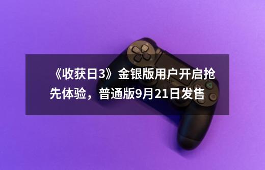 《收获日3》金银版用户开启抢先体验，普通版9月21日发售-第1张-游戏资讯-龙启网络