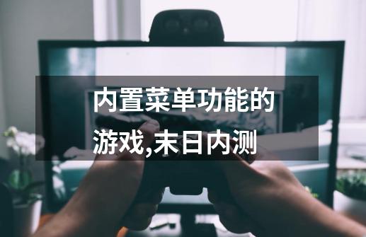 内置菜单功能的游戏,末日内测-第1张-游戏资讯-龙启网络