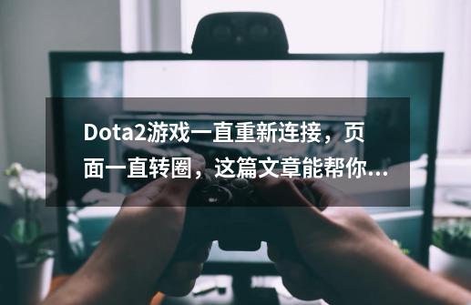 Dota2游戏一直重新连接，页面一直转圈，这篇文章能帮你解决-第1张-游戏资讯-龙启网络