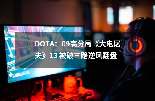 DOTA：09高分局《大电屠夫》1/3 被破三路逆风翻盘-第1张-游戏资讯-龙启网络