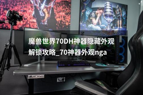 魔兽世界7.0DH神器隐藏外观解锁攻略_70神器外观nga-第1张-游戏资讯-龙启网络