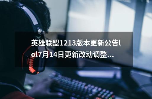 英雄联盟12.13版本更新公告lol7月14日更新改动调整内容_英雄联盟版本1324-第1张-游戏资讯-龙启网络