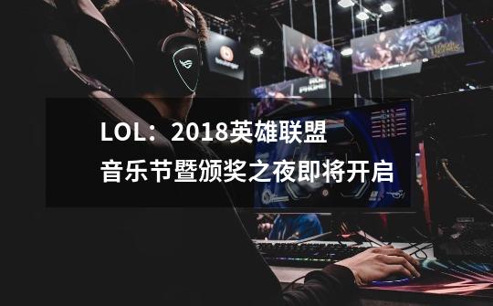 LOL：2018英雄联盟音乐节暨颁奖之夜即将开启-第1张-游戏资讯-龙启网络