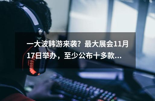 一大波韩游来袭？最大展会11月17日举办，至少公布十多款新作动态-第1张-游戏资讯-龙启网络