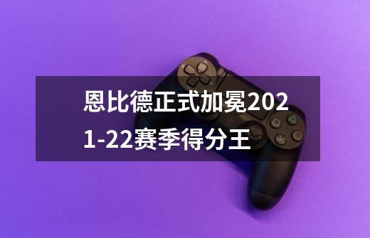 恩比德正式加冕2021-22赛季得分王-第1张-游戏资讯-龙启网络