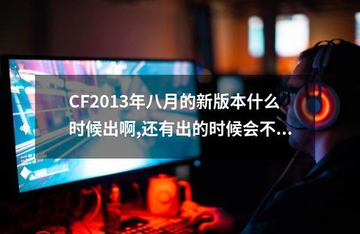 CF2013年八月的新版本什么时候出啊,还有出的时候会不会出新武器黄金尊龙尼泊尔_cf暗影模式什么时候出的-第1张-游戏资讯-龙启网络