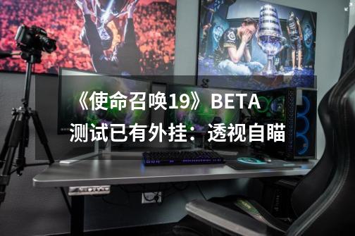 《使命召唤19》BETA测试已有外挂：透视+自瞄-第1张-游戏资讯-龙启网络