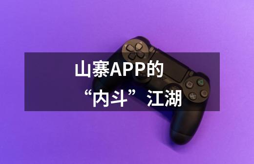 山寨APP的“内斗”江湖-第1张-游戏资讯-龙启网络