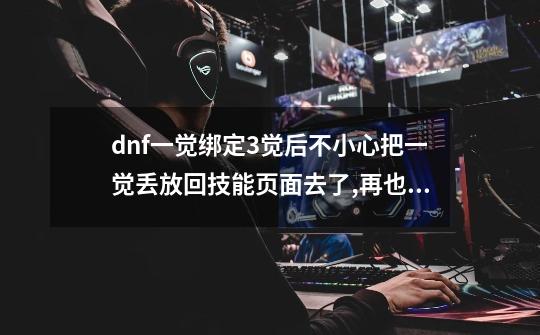 dnf一觉绑定3觉后不小心把一觉丢放回技能页面去了,再也拖不出技能栏来怎么办？,dnf怎么把觉醒技能放到技能栏-第1张-游戏资讯-龙启网络