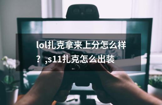 lol扎克拿来上分怎么样？,s11扎克怎么出装-第1张-游戏资讯-龙启网络