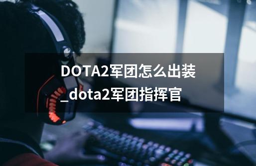 DOTA2军团怎么出装_dota2军团指挥官-第1张-游戏资讯-龙启网络