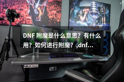 DNF 附魔是什么意思？有什么用？如何进行附魔？,dnf漫游装备选择-第1张-游戏资讯-龙启网络