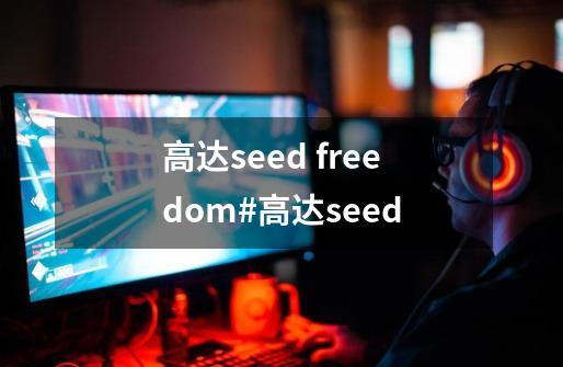 高达seed freedom#高达seed-第1张-游戏资讯-龙启网络