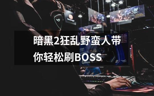 暗黑2狂乱野蛮人带你轻松刷BOSS-第1张-游戏资讯-龙启网络