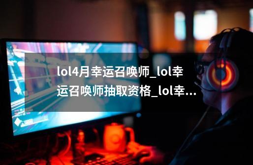 lol4月幸运召唤师_lol幸运召唤师抽取资格_lol幸运召唤师2020年6月-第1张-游戏资讯-龙启网络