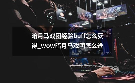 暗月马戏团经验buff怎么获得_wow暗月马戏团怎么进-第1张-游戏资讯-龙启网络