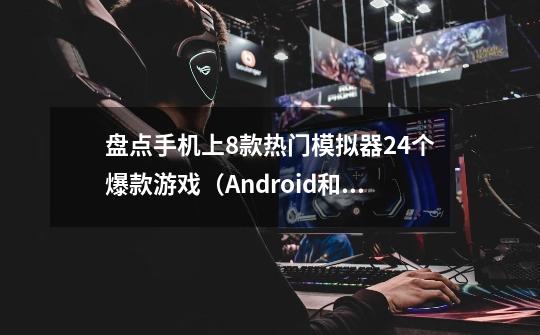 盘点手机上8款热门模拟器+24个爆款游戏（Android和iOS通用）-第1张-游戏资讯-龙启网络