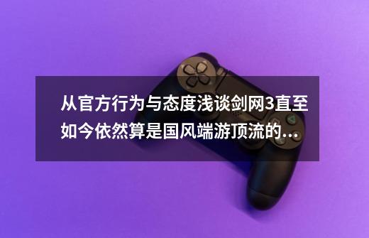 从官方行为与态度浅谈剑网3直至如今依然算是国风端游顶流的原因-第1张-游戏资讯-龙启网络