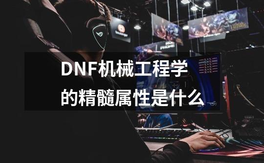 DNF机械工程学的精髓属性是什么-第1张-游戏资讯-龙启网络