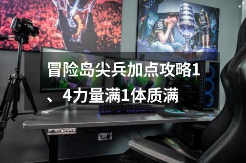 冒险岛尖兵加点攻略1、4力量满1体质满-第1张-游戏资讯-龙启网络