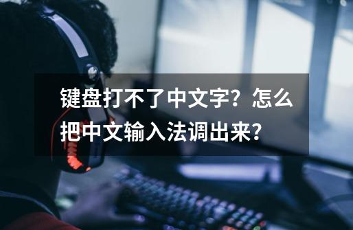 键盘打不了中文字？怎么把中文输入法调出来？-第1张-游戏资讯-龙启网络