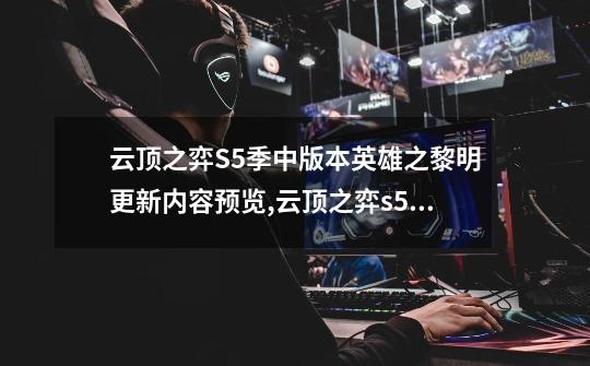 云顶之弈S5季中版本英雄之黎明更新内容预览,云顶之弈s55试玩-第1张-游戏资讯-龙启网络