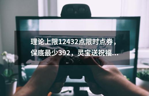 理论上限12432点限时点券，保底最少392，灵宝送祝福请一定要参加-第1张-游戏资讯-龙启网络