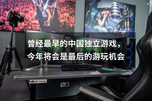 曾经最早的中国独立游戏，今年将会是最后的游玩机会-第1张-游戏资讯-龙启网络