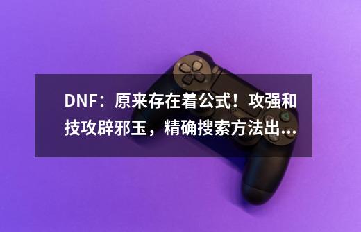 DNF：原来存在着公式！攻强和技攻辟邪玉，精确搜索方法出现了-第1张-游戏资讯-龙启网络