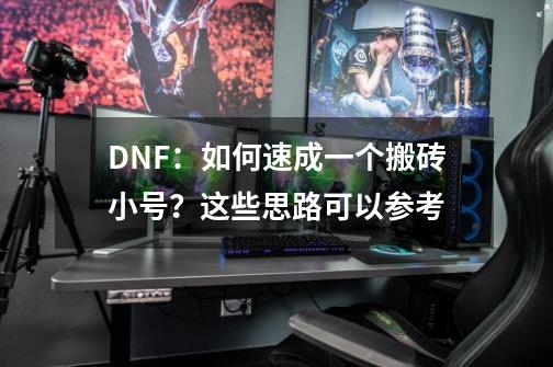 DNF：如何速成一个搬砖小号？这些思路可以参考-第1张-游戏资讯-龙启网络