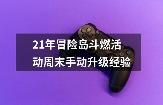 21年冒险岛斗燃活动周末手动升级经验-第1张-游戏资讯-龙启网络