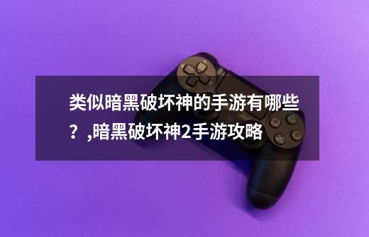 类似暗黑破坏神的手游有哪些？,暗黑破坏神2手游攻略-第1张-游戏资讯-龙启网络