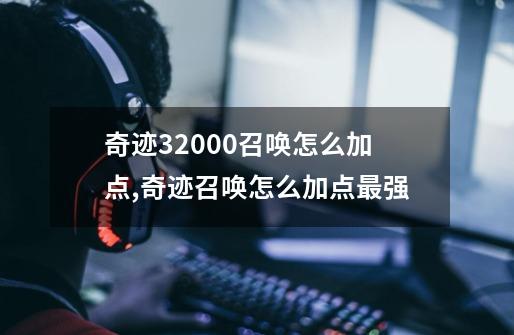 奇迹32000召唤怎么加点,奇迹召唤怎么加点最强-第1张-游戏资讯-龙启网络