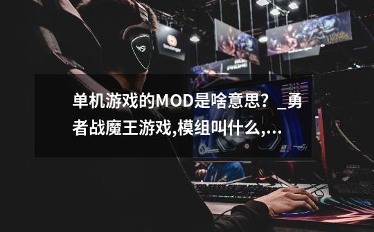 单机游戏的MOD是啥意思？_勇者战魔王游戏,模组叫什么,模组-第1张-游戏资讯-龙启网络