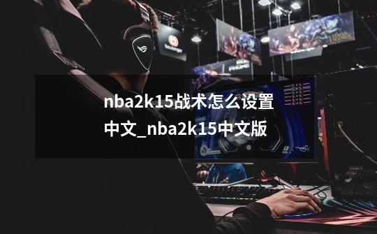 nba2k15战术怎么设置中文_nba2k15中文版-第1张-游戏资讯-龙启网络