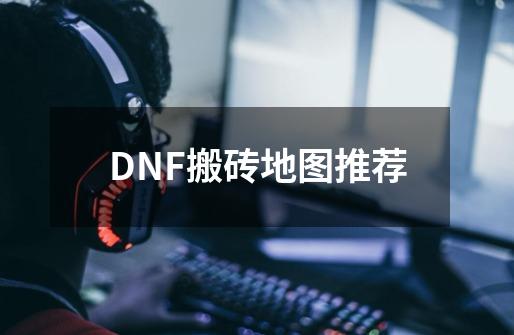 DNF搬砖地图推荐-第1张-游戏资讯-龙启网络