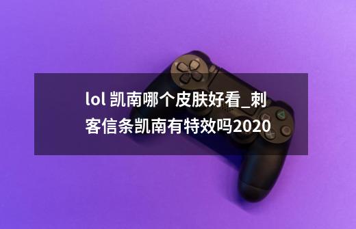 lol 凯南哪个皮肤好看_刺客信条凯南有特效吗2020-第1张-游戏资讯-龙启网络