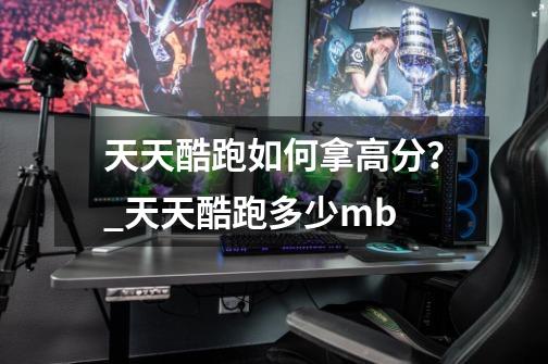 天天酷跑如何拿高分？_天天酷跑多少mb-第1张-游戏资讯-龙启网络