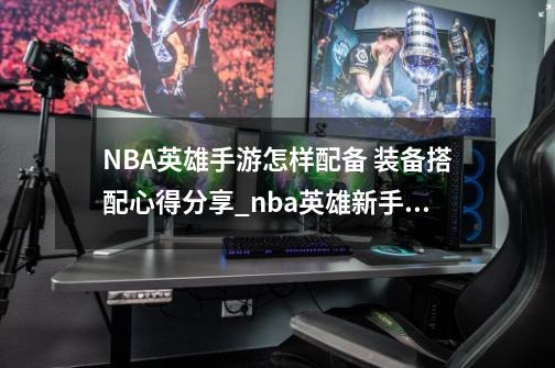 NBA英雄手游怎样配备 装备搭配心得分享_nba英雄新手进阶攻略之阵容搭配-第1张-游戏资讯-龙启网络